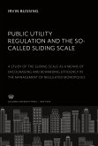 Public Utility Regulation and the So-Called Sliding Scale. a Study of the Sliding Scale as a Means of Encouraging and Rewarding Efficiency in the Management of Regulated Monopolies