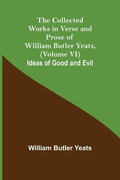 The Collected Works in Verse and Prose of William Butler Yeats, (Volume VI) Ideas of Good and Evil - Butler Yeats, William