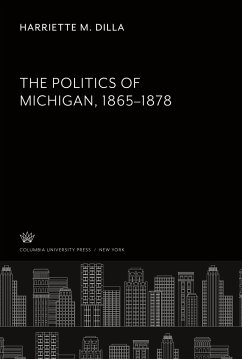 The Politics of Michigan. 1865¿1878 - Dilla, Harriette M.