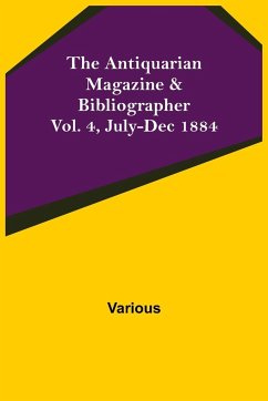 The Antiquarian Magazine & Bibliographer; Vol. 4, July-Dec 1884 - Various