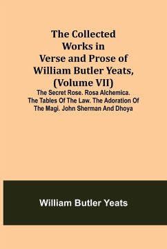 The Collected Works in Verse and Prose of William Butler Yeats, (Volume VII) The Secret Rose. Rosa Alchemica. The Tables of the Law. The Adoration of the Magi. John Sherman and Dhoya - Butler Yeats, William