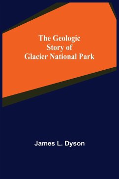 The Geologic Story of Glacier National Park - L. Dyson, James