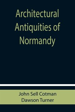 Architectural Antiquities of Normandy - Cotman, John Sell; Turner, Dawson