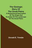 The Geologic Story of the Great Plains; A nontechnical description of the origin and evolution of the landscape of the Great Plains