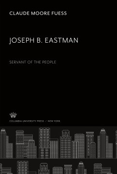 Joseph B. Eastman. Servant of the People - Fuess, Claude Moore