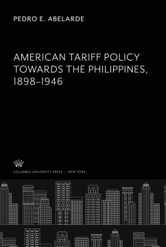 American Tariff Policy Towards the Philippines 1898¿1946 - Abelarde, Pedro E.