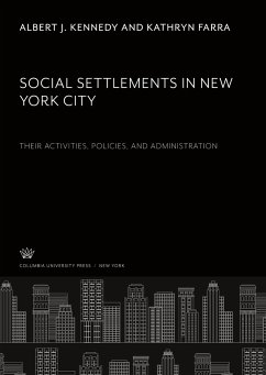 Social Settlements in New York City. Their Activities, Policies, and Administration - Kennedy, Albert J.; Farra, Kathryn