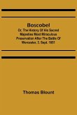 Boscobel; Or, The History of his Sacred Majesties most Miraculous Preservation After the Battle of Worcester, 3. Sept. 1651