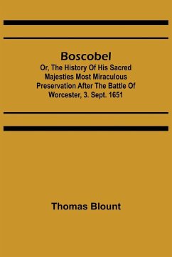 Boscobel; Or, The History of his Sacred Majesties most Miraculous Preservation After the Battle of Worcester, 3. Sept. 1651 - Blount, Thomas