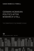 German Agrarian Politics After Bismarck¿S Fall the Formation of the Farmers¿ League