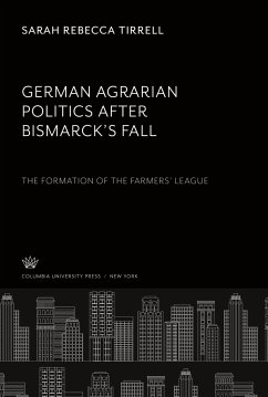 German Agrarian Politics After Bismarck¿S Fall the Formation of the Farmers¿ League - Tirrell, Sarah Rebecca