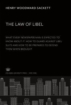 The Law of Libel. What Every Newspaper Man is Expected to Know About It. How to Guard Against Libel Suits and How to Be Prepared to Defend Them When Brought - Sackett, Henry Woodward