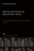 British Methods of Industrial Peace. a Study of Democracy in Relation to Labor Disputes