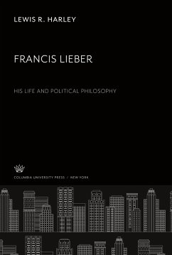 Francis Lieber. His Life and Political Philosophy - Harley, Lewis R.