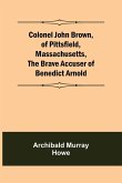 Colonel John Brown, of Pittsfield, Massachusetts, The Brave Accuser of Benedict Arnold
