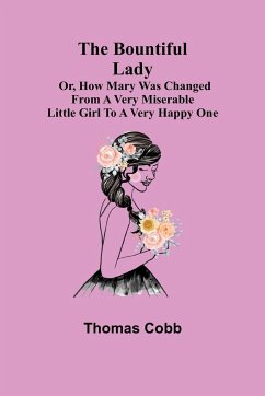 The Bountiful Lady; Or, How Mary was changed from a very Miserable Little Girl to a very Happy One - Cobb, Thomas