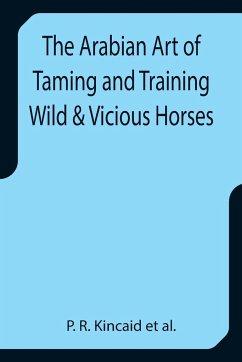 The Arabian Art of Taming and Training Wild & Vicious Horses - R. Kincaid et al., P.