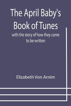 The April Baby's Book of Tunes; with the story of how they came to be written - Arnim, Elizabeth von