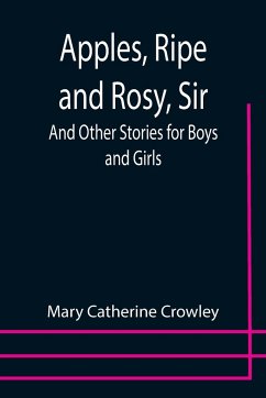 Apples, Ripe and Rosy, Sir; And Other Stories for Boys and Girls - Catherine Crowley, Mary