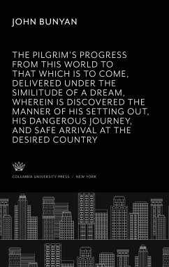 The Pilgrim¿S Progress from This World to That Which is to Come, Delivered Under the Similitude of a Dream, Wherein is Discovered the Manner of His Setting Out, His Dangerous Journey, and Safe Arrival at the Desired Countrey. - Bunyan, John