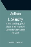 Anthon L. Skanchy; A Brief Autobiographical Sketch of the Missionary Labors of a Valiant Soldier for Christ