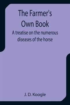 The Farmer's Own Book A treatise on the numerous diseases of the horse - D. Koogle, J.