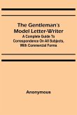 The Gentleman's Model Letter-writer; A Complete Guide to Correspondence on All Subjects, with Commercial Forms