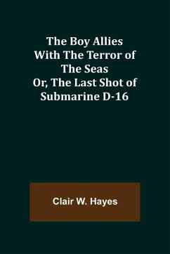 The Boy Allies with the Terror of the Seas; Or, The Last Shot of Submarine D-16 - W. Hayes, Clair