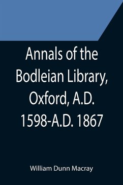Annals of the Bodleian Library, Oxford, A.D. 1598-A.D. 1867 ; With a Preliminary Notice of the earlier Library founded in the Fourteenth Century - Dunn Macray, William