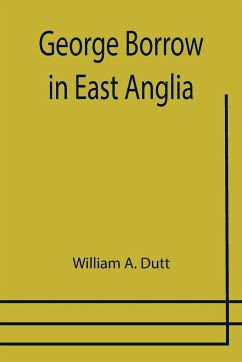 George Borrow in East Anglia - A. Dutt, William