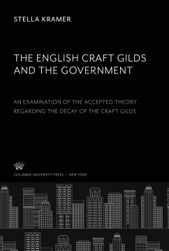 The English Craft Gilds and the Government an Examination of the Accepted Theory Regarding the Decay of the Craft Gilds - Kramer, Stella