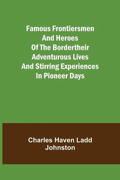 Famous Frontiersmen and Heroes of the BorderTheir Adventurous Lives and Stirring Experiences in Pioneer Days Famous Frontiersmen and Heroes of the BorderTheir Adventurous Lives and Stirring Experiences in Pioneer Days