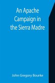 An Apache Campaign in the Sierra Madre; An Account of the Expedition in Pursuit of the Hostile Chiricahua Apaches in the Spring of 1883