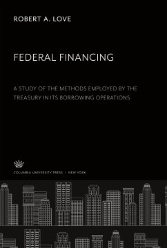 Federal Financing a Study of the Methods Employed by the Treasury in Its Borrowing Operations - Love, Robert A.