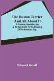 The Boston Terrier and All About It; A Practical, Scientific, and Up to Date Guide to the Breeding of the American Dog