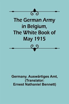 The German Army in Belgium, the White Book of May 1915 - Auswärtiges Amt, Germany.