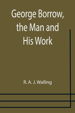 George Borrow, the Man and His Work - A. J. Walling, R.
