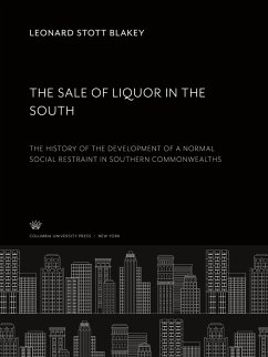 The Sale of Liquor in the South. the History of the Development of a Normal Social Restraint in Southern Commonwealths - Stott Blakey, Leonard