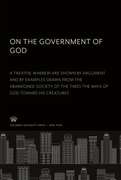 On the Government of God. a Treatise Wherein Are Shown by Argument and by Examples Drawn from the Abandoned Society of the Times the Ways of God Toward His Creatures