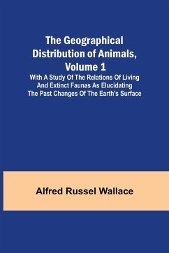 The Geographical Distribution of Animals, Volume 1; With a study of the relations of living and extinct faunas as elucidating the past changes of the Earth's surface - Russel Wallace, Alfred