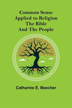 Common Sense Applied to Religion; The Bible and the People - E. Beecher, Catharine
