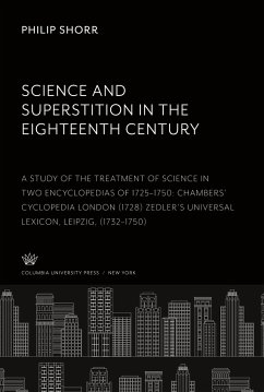 Science and Superstition in the Eighteenth Century a Study of the Treatment of Science in Two Encyclopedias of 1725¿1750 Chambers¿ Cyclopedia: London (1728) Zedler¿S Universal Lexicon: Leipzig (1732¿1750) - Shorr, Philip