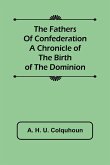 The Fathers of Confederation A Chronicle of the Birth of the Dominion