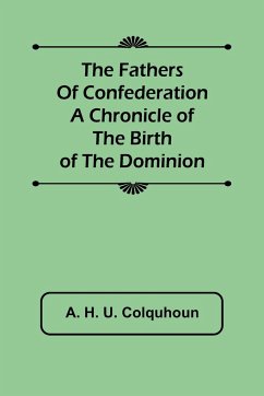 The Fathers of Confederation A Chronicle of the Birth of the Dominion - H. U. Colquhoun, A.