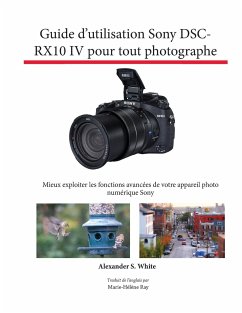 Guide d'utilisation Sony DSC-RX10 IV pour tout photographe - White, Alexander S.