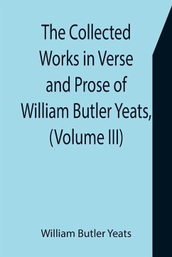 The Collected Works in Verse and Prose of William Butler Yeats, (Volume III) The Countess Cathleen. The Land of Heart's Desire. The Unicorn from the Stars - Butler Yeats, William