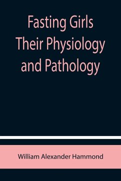 Fasting Girls Their Physiology and Pathology - Alexander Hammond, William