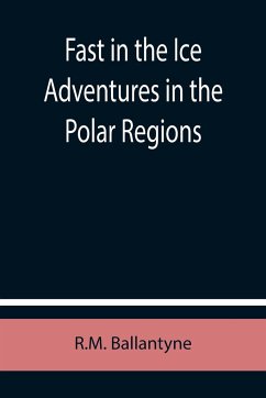 Fast in the Ice Adventures in the Polar Regions - Ballantyne, R. M.