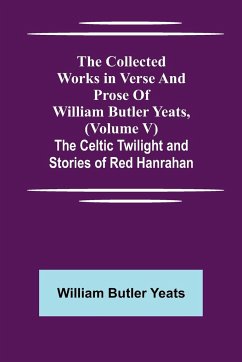 The Collected Works in Verse and Prose of William Butler Yeats, (Volume V) The Celtic Twilight and Stories of Red Hanrahan - Butler Yeats, William