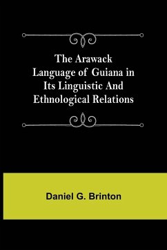The Arawack Language of Guiana in its Linguistic and Ethnological Relations - Daniel G. Brinton